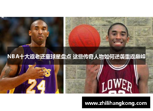 NBA十大返老还童球星盘点 这些传奇人物如何逆袭重返巅峰