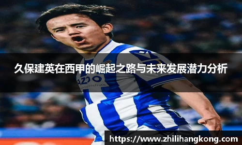 久保建英在西甲的崛起之路与未来发展潜力分析