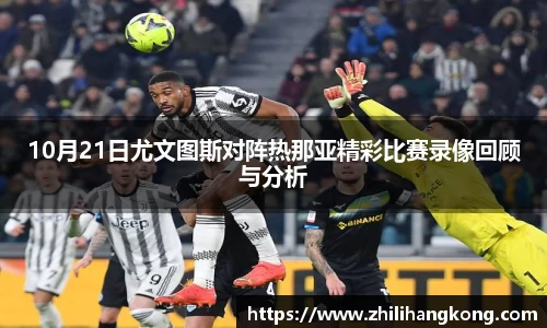 10月21日尤文图斯对阵热那亚精彩比赛录像回顾与分析