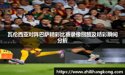 瓦伦西亚对阵巴萨精彩比赛录像回放及精彩瞬间分析