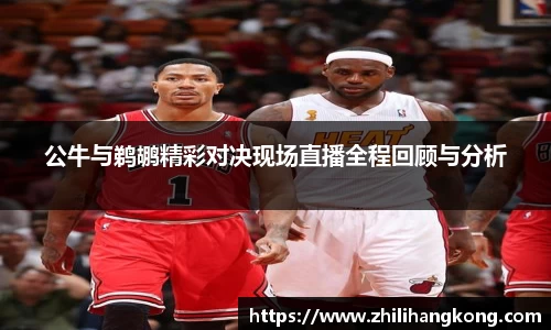 公牛与鹈鹕精彩对决现场直播全程回顾与分析