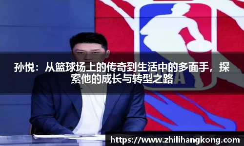 孙悦：从篮球场上的传奇到生活中的多面手，探索他的成长与转型之路