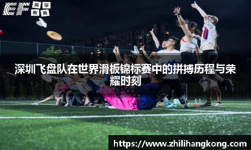熊猫体育深圳飞盘队在世界滑板锦标赛中的拼搏历程与荣耀时刻
